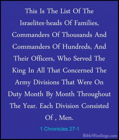 1 Chronicles 27-1 - This Is The List Of The Israelites-heads Of FThis Is The List Of The Israelites-heads Of Families, Commanders Of Thousands And Commanders Of Hundreds, And Their Officers, Who Served The King In All That Concerned The Army Divisions That Were On Duty Month By Month Throughout The Year. Each Division Consisted Of , Men. 