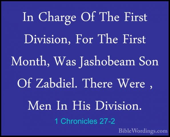 1 Chronicles 27-2 - In Charge Of The First Division, For The FirsIn Charge Of The First Division, For The First Month, Was Jashobeam Son Of Zabdiel. There Were , Men In His Division. 