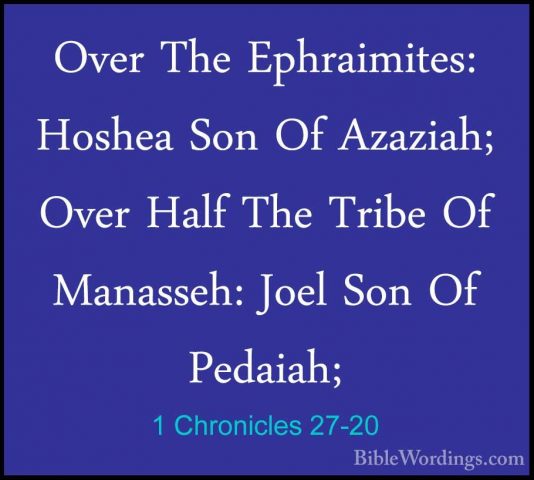 1 Chronicles 27-20 - Over The Ephraimites: Hoshea Son Of Azaziah;Over The Ephraimites: Hoshea Son Of Azaziah; Over Half The Tribe Of Manasseh: Joel Son Of Pedaiah; 