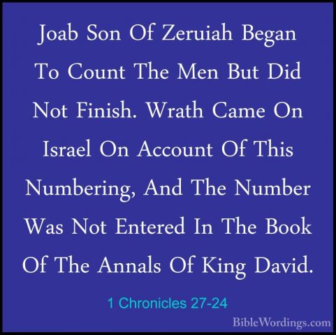 1 Chronicles 27-24 - Joab Son Of Zeruiah Began To Count The Men BJoab Son Of Zeruiah Began To Count The Men But Did Not Finish. Wrath Came On Israel On Account Of This Numbering, And The Number Was Not Entered In The Book Of The Annals Of King David. 