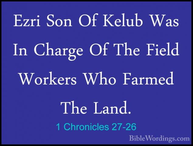 1 Chronicles 27-26 - Ezri Son Of Kelub Was In Charge Of The FieldEzri Son Of Kelub Was In Charge Of The Field Workers Who Farmed The Land. 