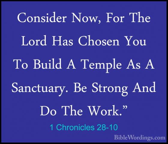 1 Chronicles 28-10 - Consider Now, For The Lord Has Chosen You ToConsider Now, For The Lord Has Chosen You To Build A Temple As A Sanctuary. Be Strong And Do The Work." 