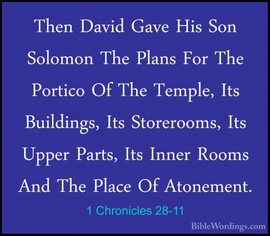1 Chronicles 28-11 - Then David Gave His Son Solomon The Plans FoThen David Gave His Son Solomon The Plans For The Portico Of The Temple, Its Buildings, Its Storerooms, Its Upper Parts, Its Inner Rooms And The Place Of Atonement. 