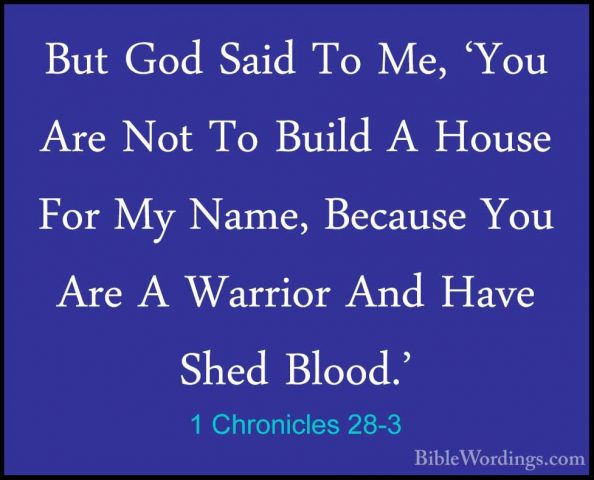 1 Chronicles 28-3 - But God Said To Me, 'You Are Not To Build A HBut God Said To Me, 'You Are Not To Build A House For My Name, Because You Are A Warrior And Have Shed Blood.' 