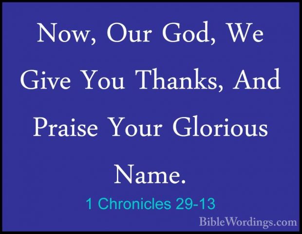 1 Chronicles 29-13 - Now, Our God, We Give You Thanks, And PraiseNow, Our God, We Give You Thanks, And Praise Your Glorious Name. 
