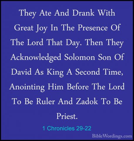 1 Chronicles 29-22 - They Ate And Drank With Great Joy In The PreThey Ate And Drank With Great Joy In The Presence Of The Lord That Day. Then They Acknowledged Solomon Son Of David As King A Second Time, Anointing Him Before The Lord To Be Ruler And Zadok To Be Priest. 