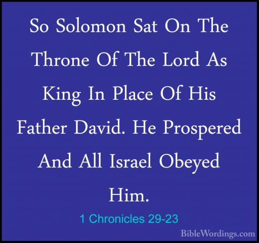 1 Chronicles 29-23 - So Solomon Sat On The Throne Of The Lord AsSo Solomon Sat On The Throne Of The Lord As King In Place Of His Father David. He Prospered And All Israel Obeyed Him. 