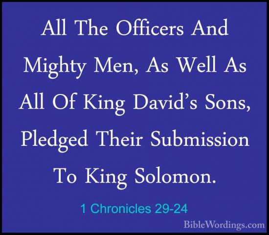 1 Chronicles 29-24 - All The Officers And Mighty Men, As Well AsAll The Officers And Mighty Men, As Well As All Of King David's Sons, Pledged Their Submission To King Solomon. 