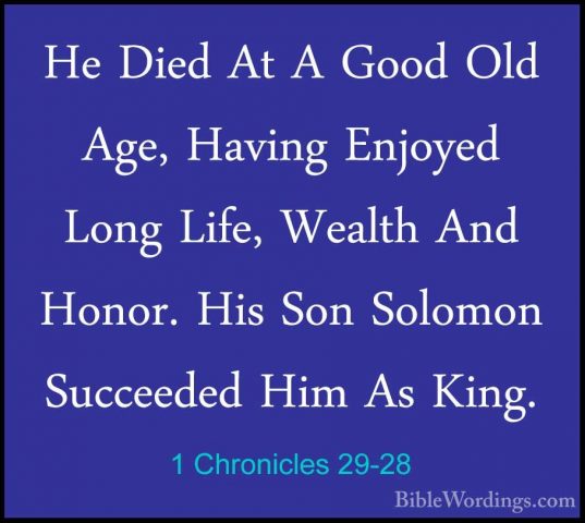 1 Chronicles 29-28 - He Died At A Good Old Age, Having Enjoyed LoHe Died At A Good Old Age, Having Enjoyed Long Life, Wealth And Honor. His Son Solomon Succeeded Him As King. 