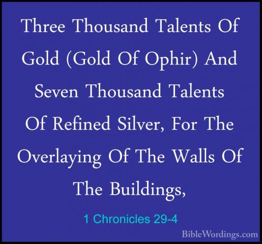 1 Chronicles 29-4 - Three Thousand Talents Of Gold (Gold Of OphirThree Thousand Talents Of Gold (Gold Of Ophir) And Seven Thousand Talents Of Refined Silver, For The Overlaying Of The Walls Of The Buildings, 