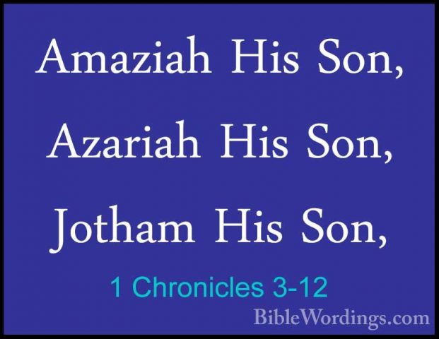 1 Chronicles 3-12 - Amaziah His Son, Azariah His Son, Jotham HisAmaziah His Son, Azariah His Son, Jotham His Son, 