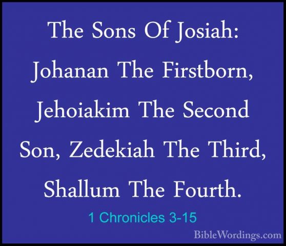 1 Chronicles 3-15 - The Sons Of Josiah: Johanan The Firstborn, JeThe Sons Of Josiah: Johanan The Firstborn, Jehoiakim The Second Son, Zedekiah The Third, Shallum The Fourth. 