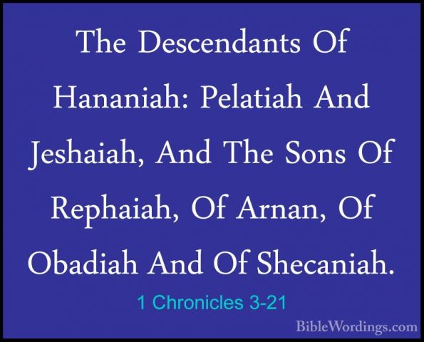 1 Chronicles 3-21 - The Descendants Of Hananiah: Pelatiah And JesThe Descendants Of Hananiah: Pelatiah And Jeshaiah, And The Sons Of Rephaiah, Of Arnan, Of Obadiah And Of Shecaniah. 