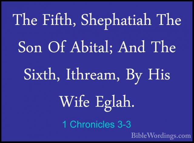 1 Chronicles 3-3 - The Fifth, Shephatiah The Son Of Abital; And TThe Fifth, Shephatiah The Son Of Abital; And The Sixth, Ithream, By His Wife Eglah. 