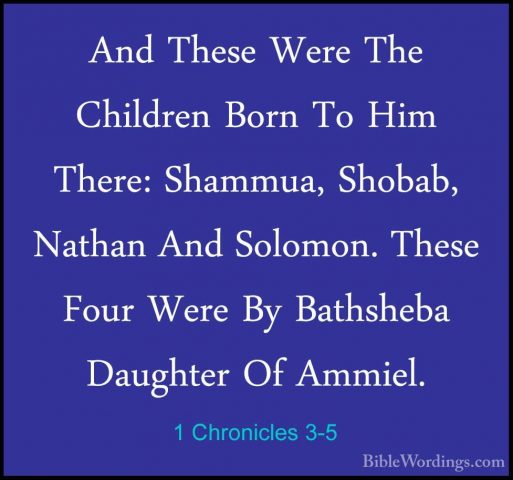 1 Chronicles 3-5 - And These Were The Children Born To Him There:And These Were The Children Born To Him There: Shammua, Shobab, Nathan And Solomon. These Four Were By Bathsheba Daughter Of Ammiel. 