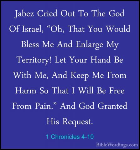 1 Chronicles 4-10 - Jabez Cried Out To The God Of Israel, "Oh, ThJabez Cried Out To The God Of Israel, "Oh, That You Would Bless Me And Enlarge My Territory! Let Your Hand Be With Me, And Keep Me From Harm So That I Will Be Free From Pain." And God Granted His Request. 