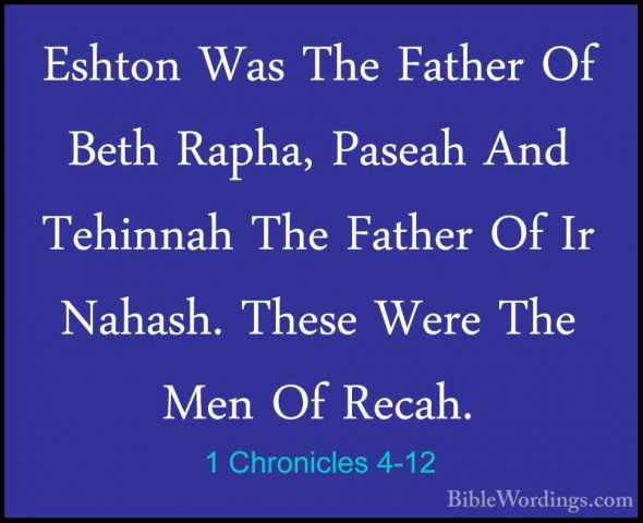 1 Chronicles 4-12 - Eshton Was The Father Of Beth Rapha, Paseah AEshton Was The Father Of Beth Rapha, Paseah And Tehinnah The Father Of Ir Nahash. These Were The Men Of Recah. 