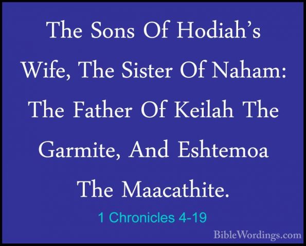 1 Chronicles 4-19 - The Sons Of Hodiah's Wife, The Sister Of NahaThe Sons Of Hodiah's Wife, The Sister Of Naham: The Father Of Keilah The Garmite, And Eshtemoa The Maacathite. 