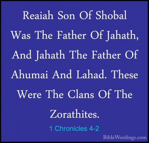 1 Chronicles 4-2 - Reaiah Son Of Shobal Was The Father Of Jahath,Reaiah Son Of Shobal Was The Father Of Jahath, And Jahath The Father Of Ahumai And Lahad. These Were The Clans Of The Zorathites. 