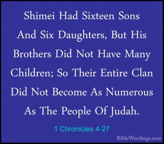 1 Chronicles 4-27 - Shimei Had Sixteen Sons And Six Daughters, BuShimei Had Sixteen Sons And Six Daughters, But His Brothers Did Not Have Many Children; So Their Entire Clan Did Not Become As Numerous As The People Of Judah. 