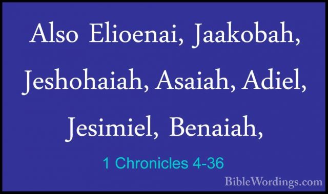 1 Chronicles 4-36 - Also Elioenai, Jaakobah, Jeshohaiah, Asaiah,Also Elioenai, Jaakobah, Jeshohaiah, Asaiah, Adiel, Jesimiel, Benaiah, 