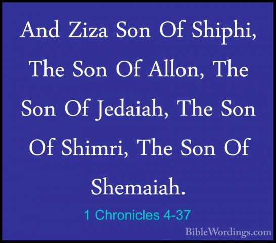1 Chronicles 4-37 - And Ziza Son Of Shiphi, The Son Of Allon, TheAnd Ziza Son Of Shiphi, The Son Of Allon, The Son Of Jedaiah, The Son Of Shimri, The Son Of Shemaiah. 