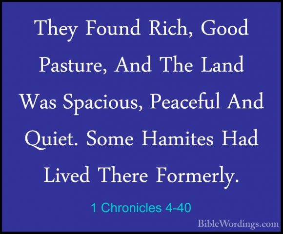 1 Chronicles 4-40 - They Found Rich, Good Pasture, And The Land WThey Found Rich, Good Pasture, And The Land Was Spacious, Peaceful And Quiet. Some Hamites Had Lived There Formerly. 