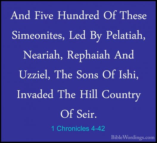 1 Chronicles 4-42 - And Five Hundred Of These Simeonites, Led ByAnd Five Hundred Of These Simeonites, Led By Pelatiah, Neariah, Rephaiah And Uzziel, The Sons Of Ishi, Invaded The Hill Country Of Seir. 