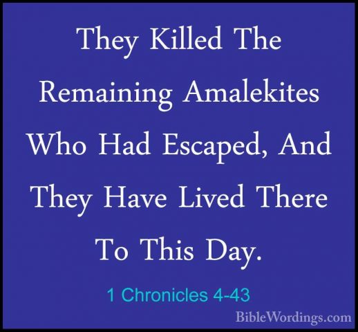 1 Chronicles 4-43 - They Killed The Remaining Amalekites Who HadThey Killed The Remaining Amalekites Who Had Escaped, And They Have Lived There To This Day.
