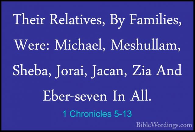1 Chronicles 5-13 - Their Relatives, By Families, Were: Michael,Their Relatives, By Families, Were: Michael, Meshullam, Sheba, Jorai, Jacan, Zia And Eber-seven In All. 
