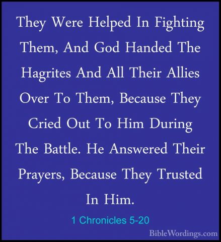 1 Chronicles 5-20 - They Were Helped In Fighting Them, And God HaThey Were Helped In Fighting Them, And God Handed The Hagrites And All Their Allies Over To Them, Because They Cried Out To Him During The Battle. He Answered Their Prayers, Because They Trusted In Him. 