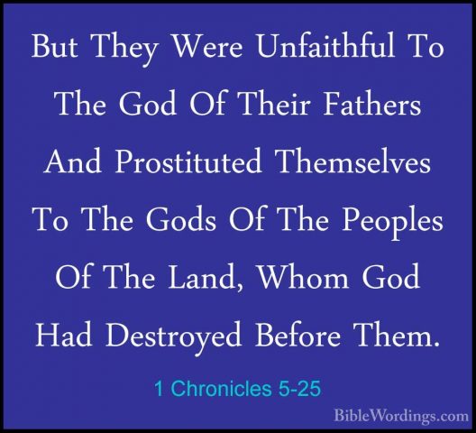 1 Chronicles 5-25 - But They Were Unfaithful To The God Of TheirBut They Were Unfaithful To The God Of Their Fathers And Prostituted Themselves To The Gods Of The Peoples Of The Land, Whom God Had Destroyed Before Them. 