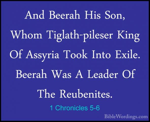 1 Chronicles 5-6 - And Beerah His Son, Whom Tiglath-pileser KingAnd Beerah His Son, Whom Tiglath-pileser King Of Assyria Took Into Exile. Beerah Was A Leader Of The Reubenites. 