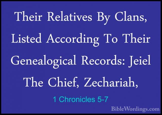 1 Chronicles 5-7 - Their Relatives By Clans, Listed According ToTheir Relatives By Clans, Listed According To Their Genealogical Records: Jeiel The Chief, Zechariah, 