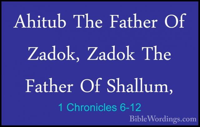 1 Chronicles 6-12 - Ahitub The Father Of Zadok, Zadok The FatherAhitub The Father Of Zadok, Zadok The Father Of Shallum, 