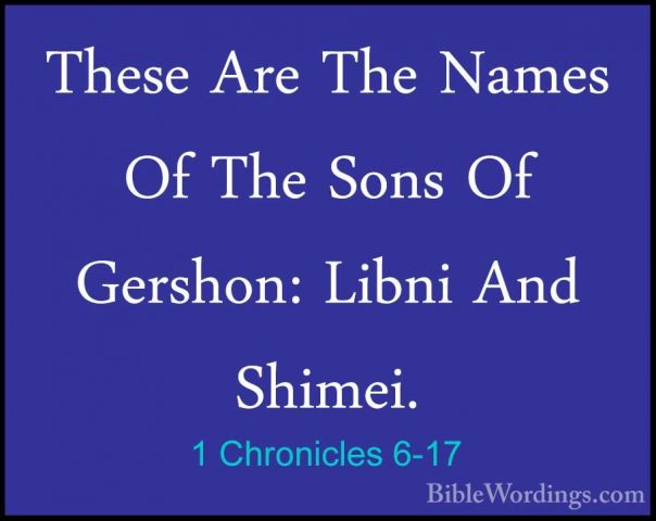 1 Chronicles 6-17 - These Are The Names Of The Sons Of Gershon: LThese Are The Names Of The Sons Of Gershon: Libni And Shimei. 