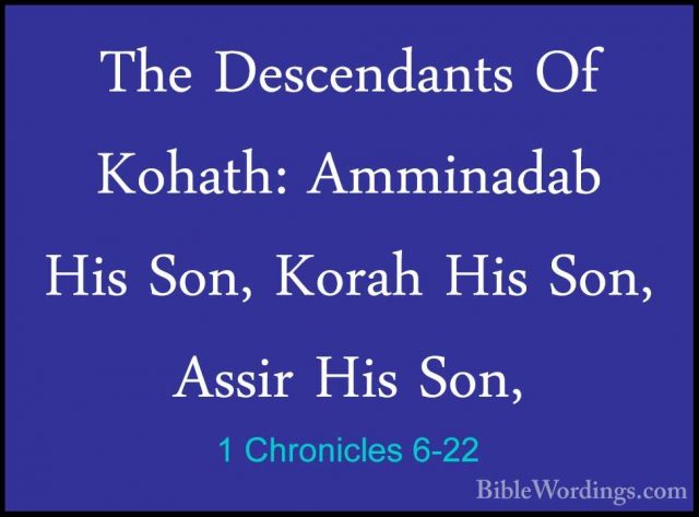 1 Chronicles 6-22 - The Descendants Of Kohath: Amminadab His Son,The Descendants Of Kohath: Amminadab His Son, Korah His Son, Assir His Son, 