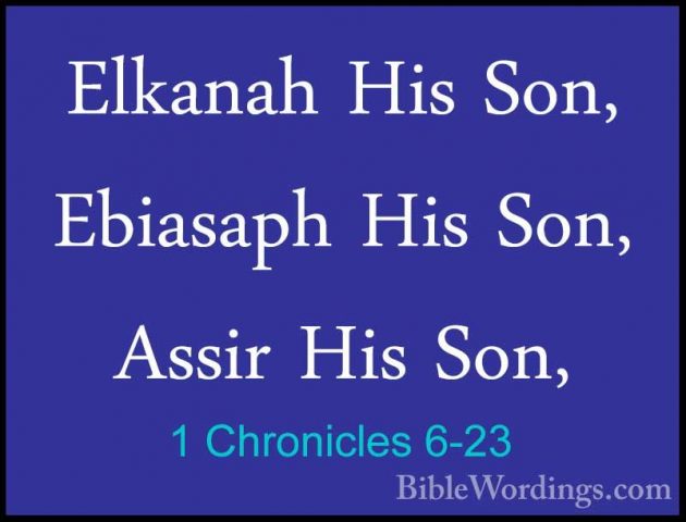 1 Chronicles 6-23 - Elkanah His Son, Ebiasaph His Son, Assir HisElkanah His Son, Ebiasaph His Son, Assir His Son, 