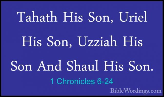 1 Chronicles 6-24 - Tahath His Son, Uriel His Son, Uzziah His SonTahath His Son, Uriel His Son, Uzziah His Son And Shaul His Son. 