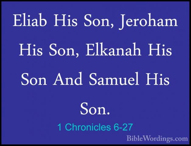 1 Chronicles 6-27 - Eliab His Son, Jeroham His Son, Elkanah His SEliab His Son, Jeroham His Son, Elkanah His Son And Samuel His Son. 