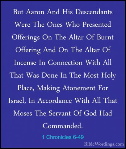1 Chronicles 6-49 - But Aaron And His Descendants Were The Ones WBut Aaron And His Descendants Were The Ones Who Presented Offerings On The Altar Of Burnt Offering And On The Altar Of Incense In Connection With All That Was Done In The Most Holy Place, Making Atonement For Israel, In Accordance With All That Moses The Servant Of God Had Commanded. 