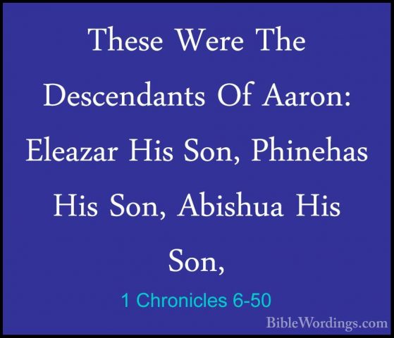 1 Chronicles 6-50 - These Were The Descendants Of Aaron: EleazarThese Were The Descendants Of Aaron: Eleazar His Son, Phinehas His Son, Abishua His Son, 