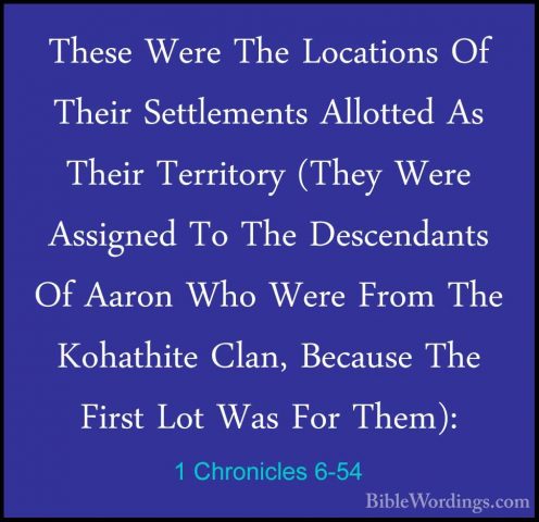 1 Chronicles 6-54 - These Were The Locations Of Their SettlementsThese Were The Locations Of Their Settlements Allotted As Their Territory (They Were Assigned To The Descendants Of Aaron Who Were From The Kohathite Clan, Because The First Lot Was For Them): 