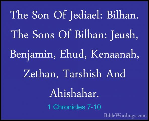 1 Chronicles 7-10 - The Son Of Jediael: Bilhan. The Sons Of BilhaThe Son Of Jediael: Bilhan. The Sons Of Bilhan: Jeush, Benjamin, Ehud, Kenaanah, Zethan, Tarshish And Ahishahar. 