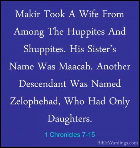1 Chronicles 7-15 - Makir Took A Wife From Among The Huppites AndMakir Took A Wife From Among The Huppites And Shuppites. His Sister's Name Was Maacah. Another Descendant Was Named Zelophehad, Who Had Only Daughters. 