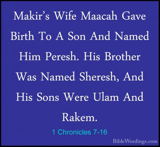 1 Chronicles 7-16 - Makir's Wife Maacah Gave Birth To A Son And NMakir's Wife Maacah Gave Birth To A Son And Named Him Peresh. His Brother Was Named Sheresh, And His Sons Were Ulam And Rakem. 