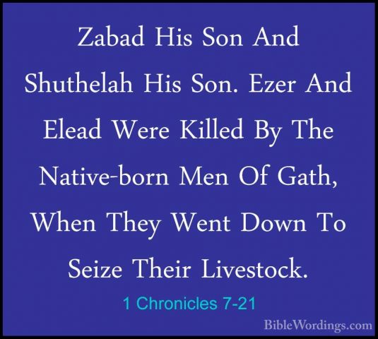 1 Chronicles 7-21 - Zabad His Son And Shuthelah His Son. Ezer AndZabad His Son And Shuthelah His Son. Ezer And Elead Were Killed By The Native-born Men Of Gath, When They Went Down To Seize Their Livestock. 