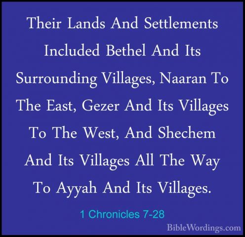 1 Chronicles 7-28 - Their Lands And Settlements Included Bethel ATheir Lands And Settlements Included Bethel And Its Surrounding Villages, Naaran To The East, Gezer And Its Villages To The West, And Shechem And Its Villages All The Way To Ayyah And Its Villages. 