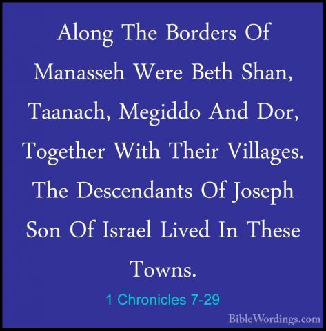 1 Chronicles 7-29 - Along The Borders Of Manasseh Were Beth Shan,Along The Borders Of Manasseh Were Beth Shan, Taanach, Megiddo And Dor, Together With Their Villages. The Descendants Of Joseph Son Of Israel Lived In These Towns. 