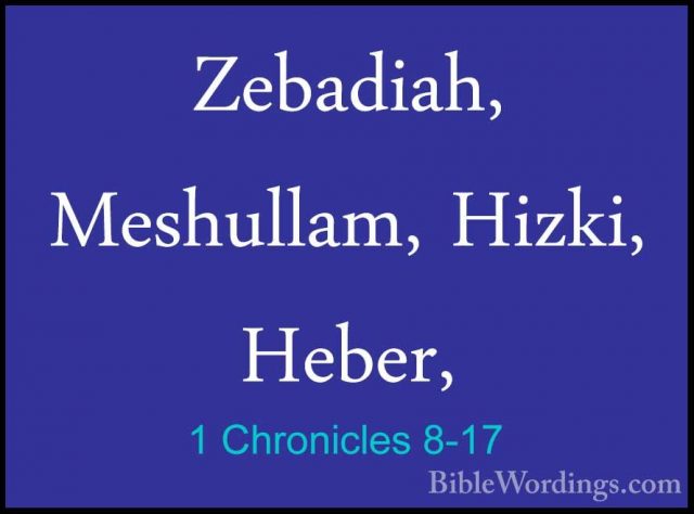 1 Chronicles 8-17 - Zebadiah, Meshullam, Hizki, Heber,Zebadiah, Meshullam, Hizki, Heber, 